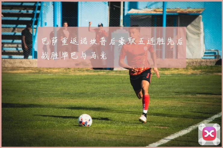 巴萨重返诺坎普后豪取五连胜先后战胜毕巴与马竞