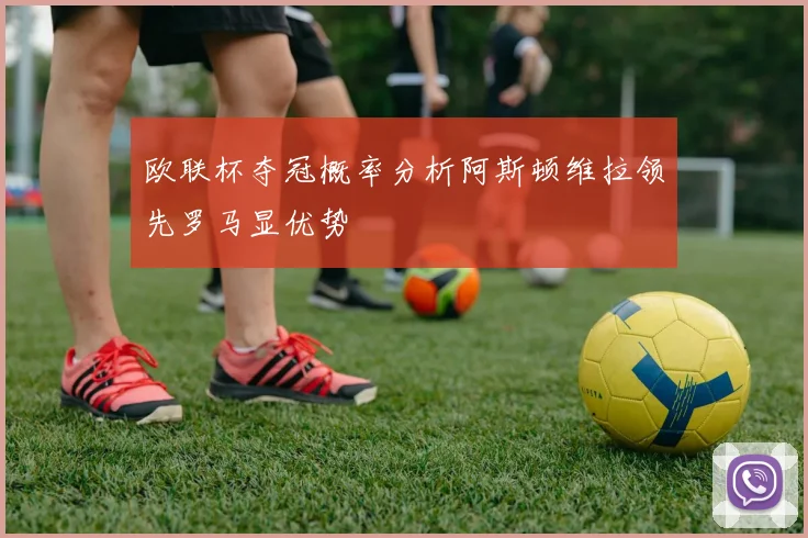 欧联杯夺冠概率分析阿斯顿维拉领先罗马显优势