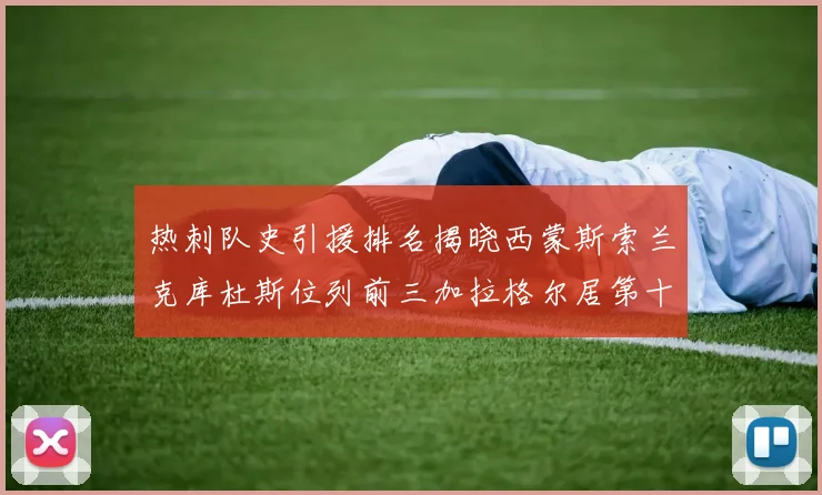 热刺队史引援排名揭晓西蒙斯索兰克库杜斯位列前三加拉格尔居第十一位
