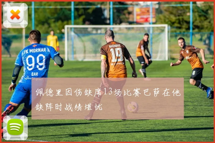 佩德里因伤缺席13场比赛巴萨在他缺阵时战绩堪忧