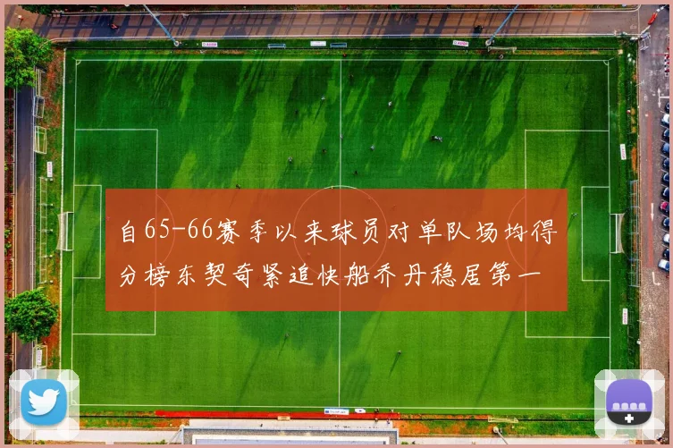 自65-66赛季以来球员对单队场均得分榜东契奇紧追快船乔丹稳居第一
