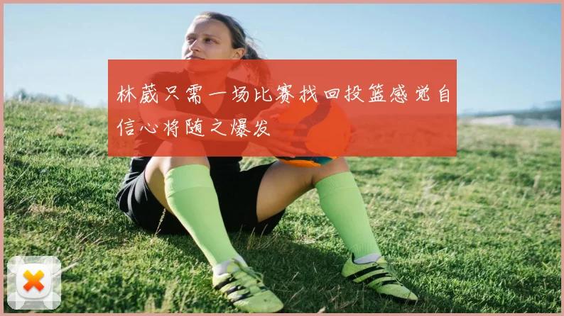 林葳只需一场比赛找回投篮感觉自信心将随之爆发