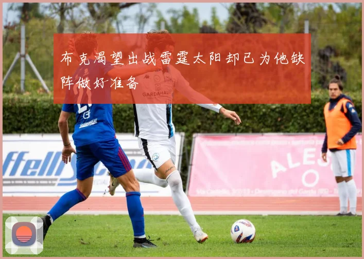 布克渴望出战雷霆太阳却已为他缺阵做好准备