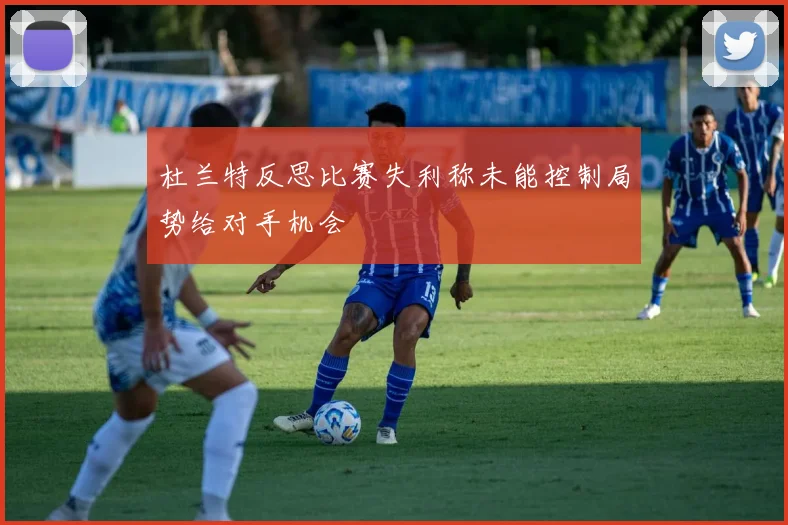 杜兰特反思比赛失利称未能控制局势给对手机会