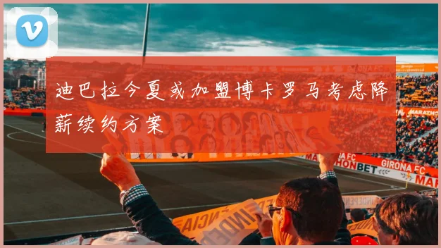 迪巴拉今夏或加盟博卡罗马考虑降薪续约方案