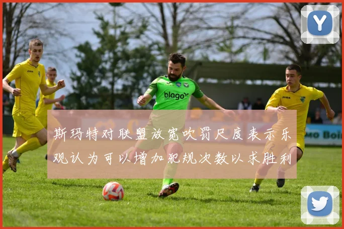 斯玛特对联盟放宽吹罚尺度表示乐观认为可以增加犯规次数以求胜利
