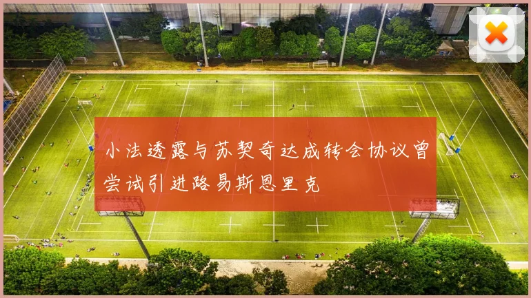 小法透露与苏契奇达成转会协议曾尝试引进路易斯恩里克