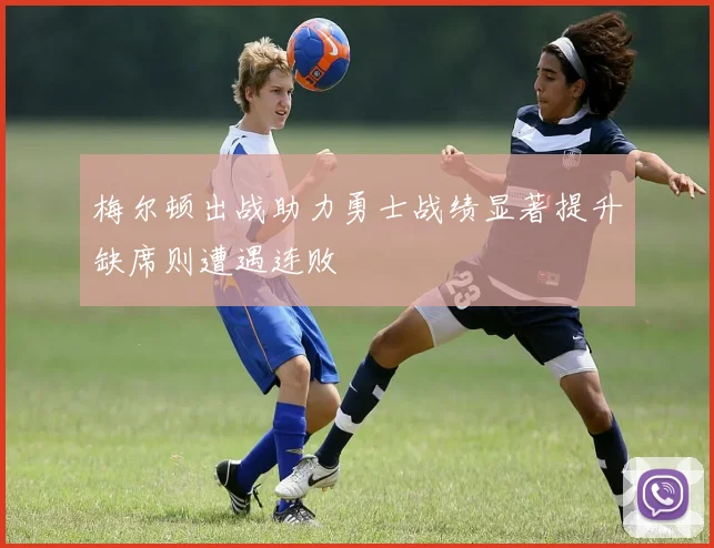 梅尔顿出战助力勇士战绩显著提升缺席则遭遇连败