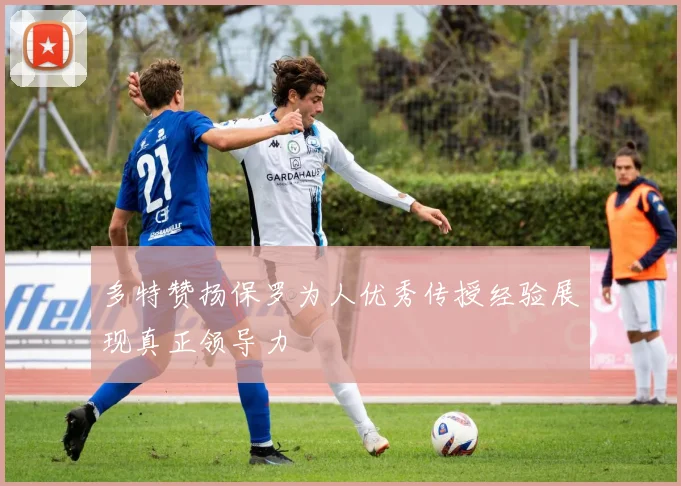 多特赞扬保罗为人优秀传授经验展现真正领导力
